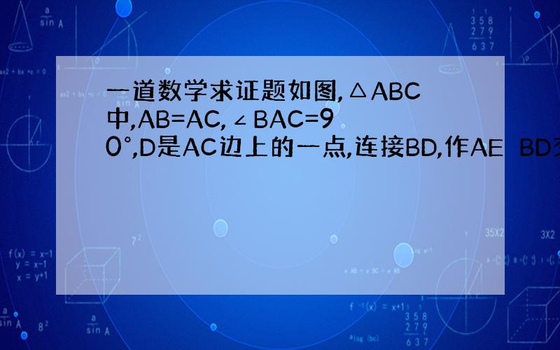 一道数学求证题如图,△ABC中,AB=AC,∠BAC=90°,D是AC边上的一点,连接BD,作AE⊥BD交BC于点E,A