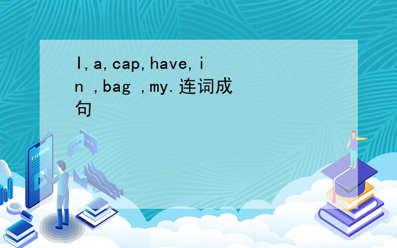 I,a,cap,have,in ,bag ,my.连词成句