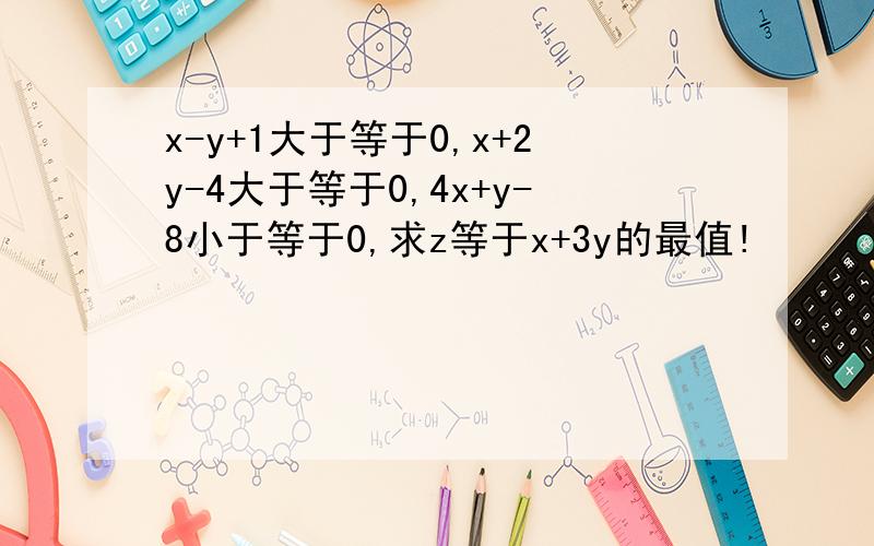 x-y+1大于等于0,x+2y-4大于等于0,4x+y-8小于等于0,求z等于x+3y的最值!