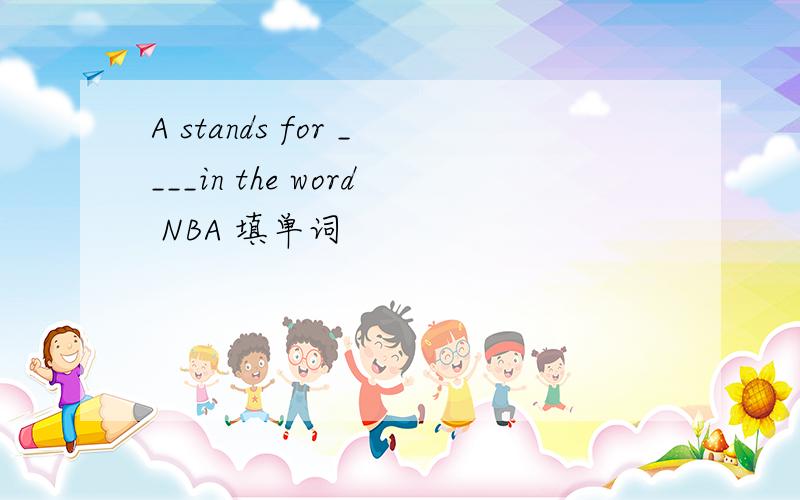 A stands for ____in the word NBA 填单词