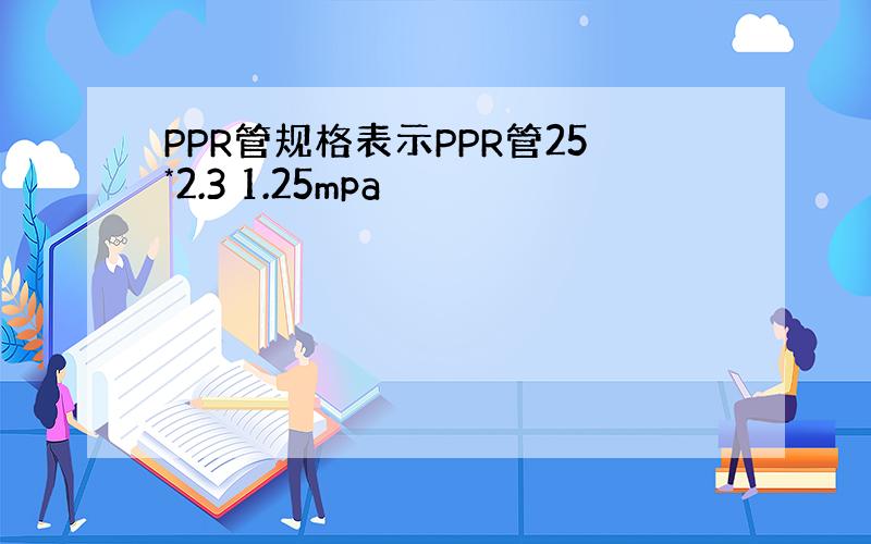 PPR管规格表示PPR管25*2.3 1.25mpa