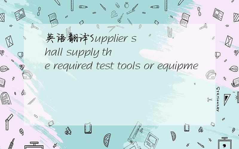 英语翻译Supplier shall supply the required test tools or equipme