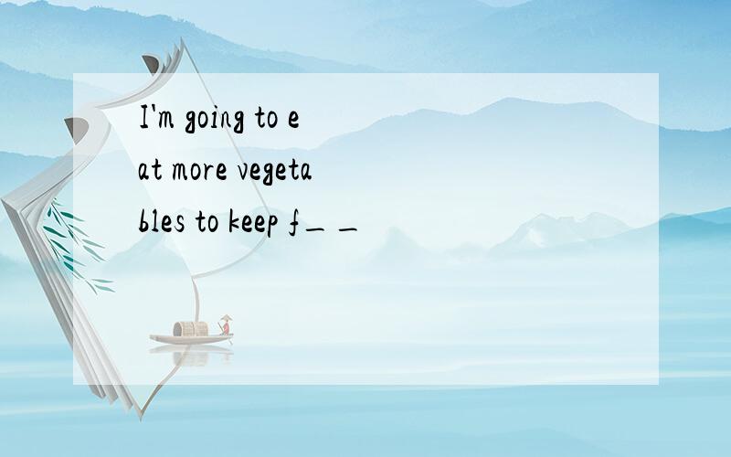 I'm going to eat more vegetables to keep f__