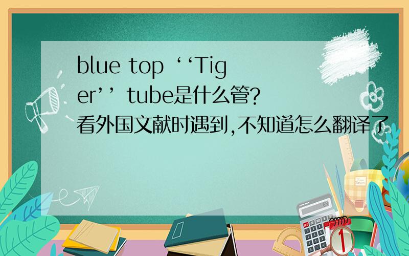 blue top ‘‘Tiger’’ tube是什么管?看外国文献时遇到,不知道怎么翻译了