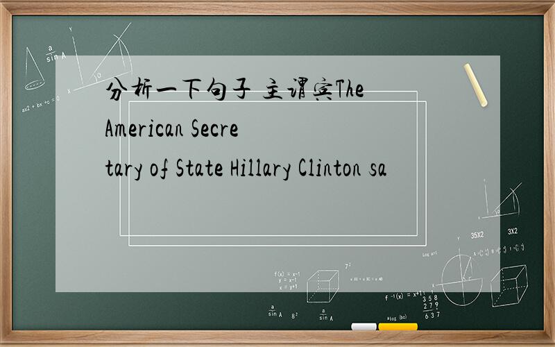 分析一下句子 主谓宾The American Secretary of State Hillary Clinton sa