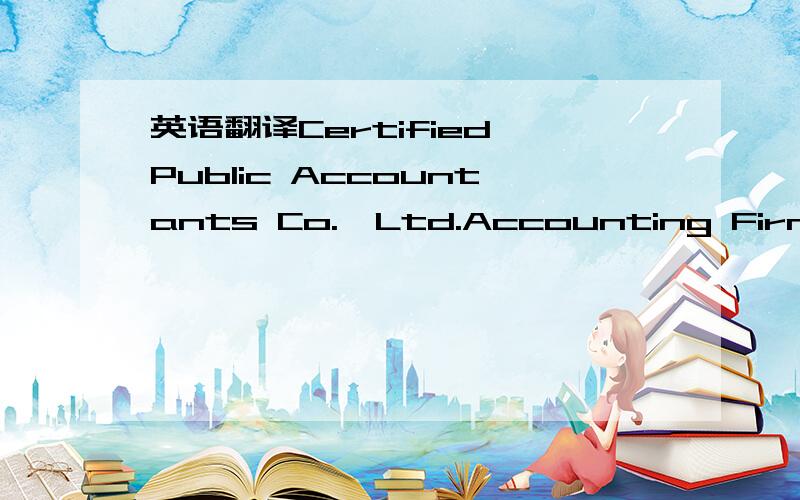 英语翻译Certified Public Accountants Co.,Ltd.Accounting Firm哪个好些