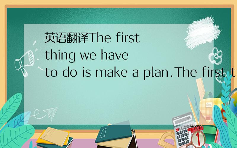 英语翻译The first thing we have to do is make a plan.The first t