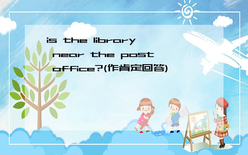 is the library near the post office?(作肯定回答)