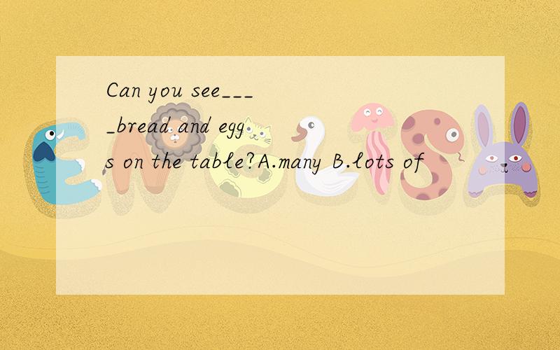 Can you see____bread and eggs on the table?A.many B.lots of