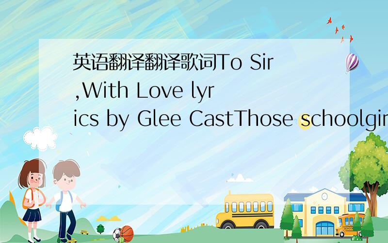 英语翻译翻译歌词To Sir,With Love lyrics by Glee CastThose schoolgirl