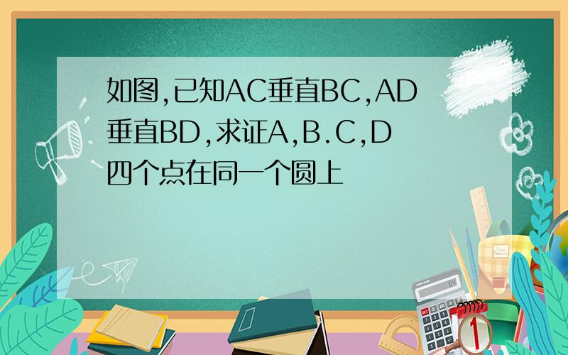 如图,已知AC垂直BC,AD垂直BD,求证A,B.C,D四个点在同一个圆上