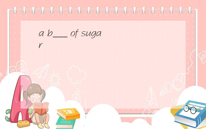 a b___ of sugar