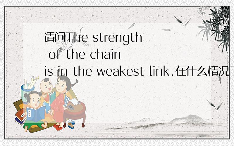 请问The strength of the chain is in the weakest link.在什么情况下使用这