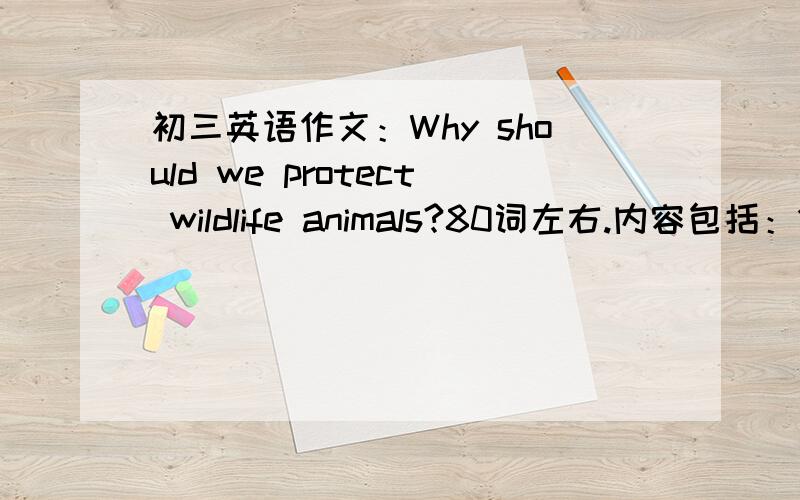 初三英语作文：Why should we protect wildlife animals?80词左右.内容包括：1.w