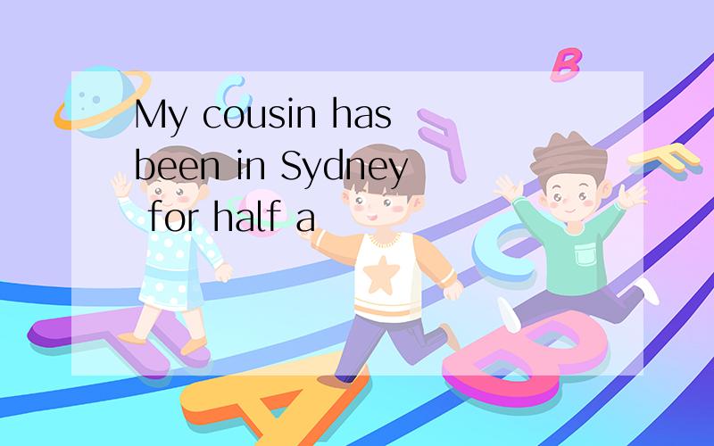 My cousin has been in Sydney for half a