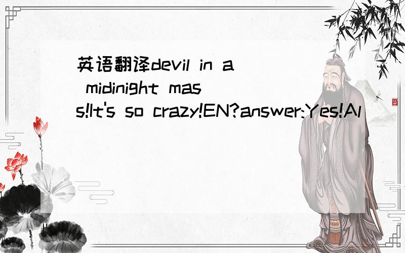 英语翻译devil in a midinight mass!It's so crazy!EN?answer:Yes!Al