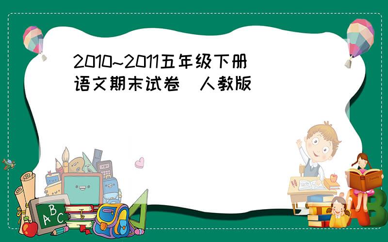 2010~2011五年级下册语文期末试卷（人教版）