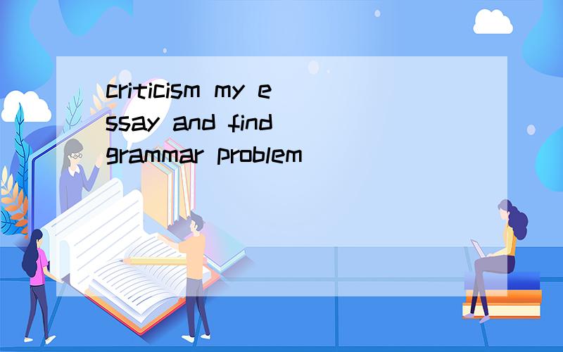 criticism my essay and find grammar problem