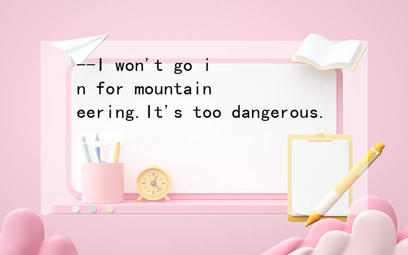 --I won't go in for mountaineering.It's too dangerous.