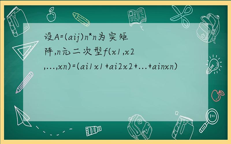 设A=(aij)n*n为实矩阵,n元二次型f(x1,x2,...,xn)=(ai1x1+ai2x2+...+ainxn)