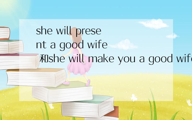she will present a good wife 和she will make you a good wife