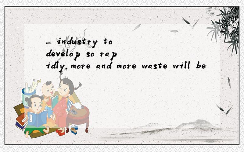 _ industry to develop so rapidly,more and more waste will be