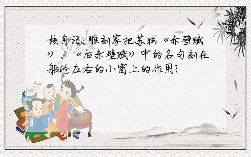 核舟记：雕刻家把苏轼《赤壁赋》、《后赤壁赋》中的名句刻在船舱左右的小窗上的作用?