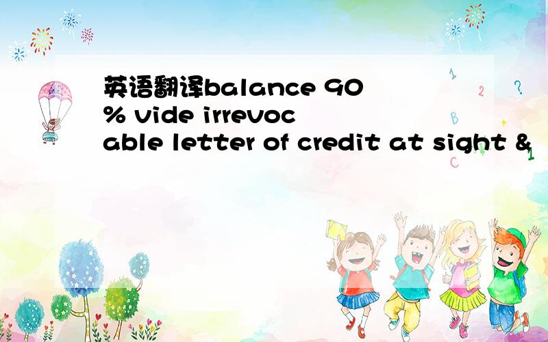 英语翻译balance 90% vide irrevocable letter of credit at sight &