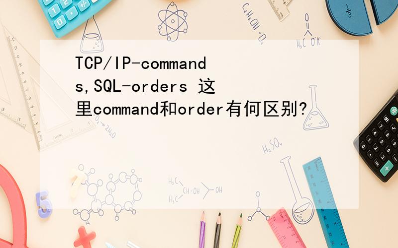 TCP/IP-commands,SQL-orders 这里command和order有何区别?
