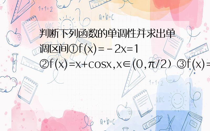 判断下列函数的单调性并求出单调区间①f(x)=-2x=1②f(x)=x+cosx,x∈(0,π/2）③f(x)=2x-4