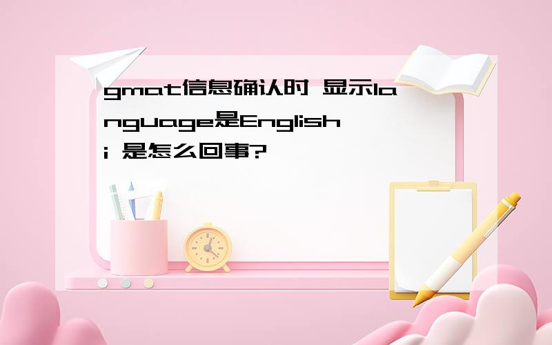 gmat信息确认时 显示language是Englishi 是怎么回事?