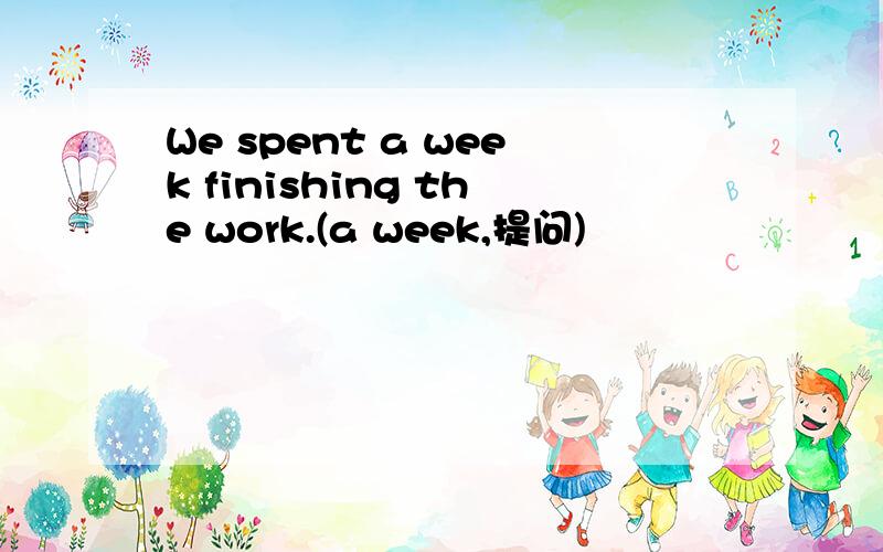 We spent a week finishing the work.(a week,提问)