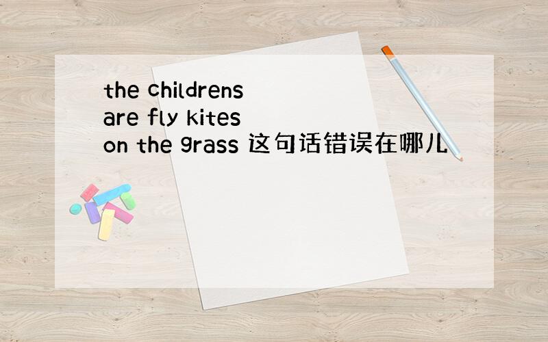the childrens are fly kites on the grass 这句话错误在哪儿