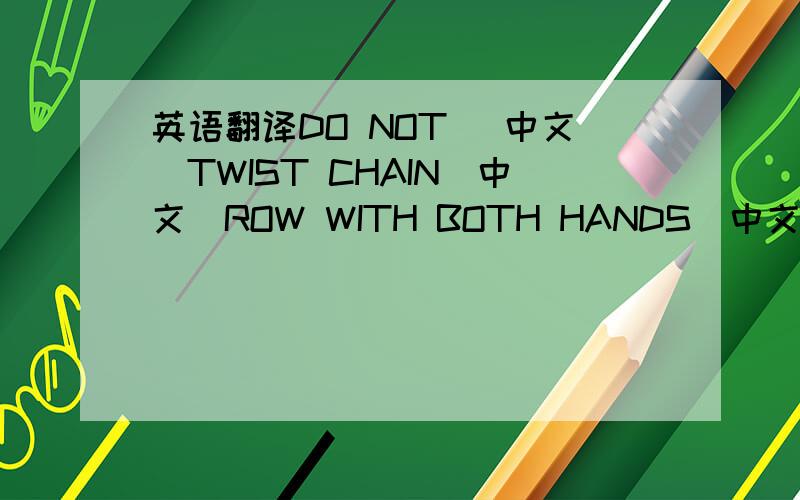 英语翻译DO NOT （中文）TWIST CHAIN（中文）ROW WITH BOTH HANDS(中文)Abuse o