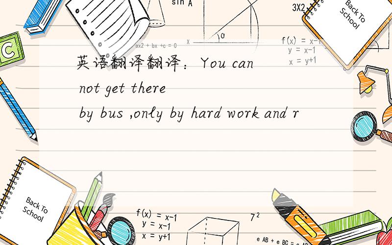 英语翻译翻译：You can not get there by bus ,only by hard work and r