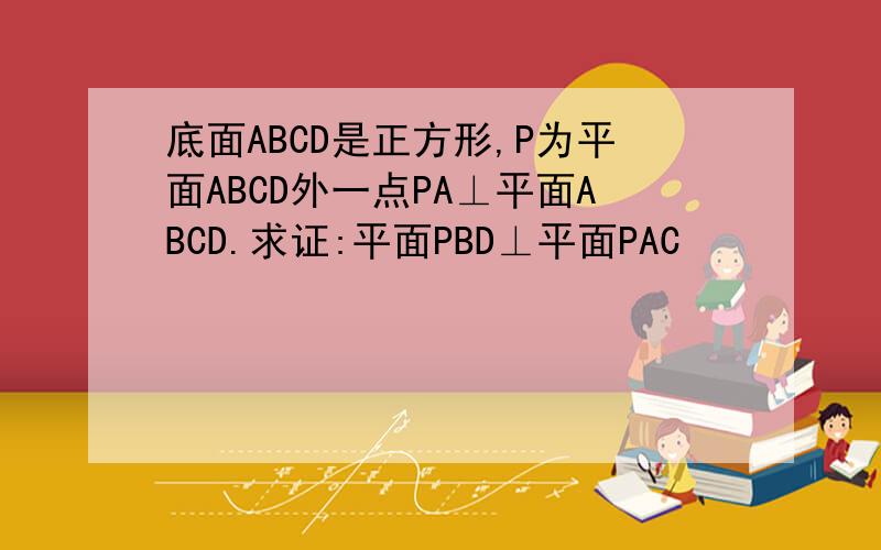 底面ABCD是正方形,P为平面ABCD外一点PA⊥平面ABCD.求证:平面PBD⊥平面PAC