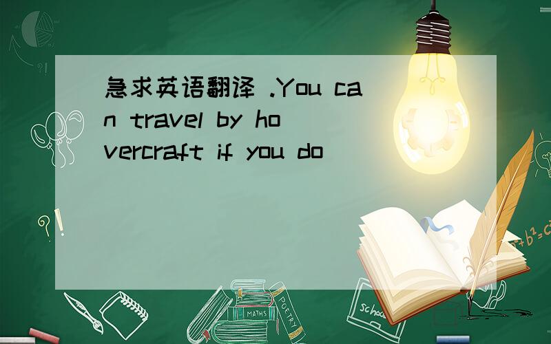 急求英语翻译 .You can travel by hovercraft if you do