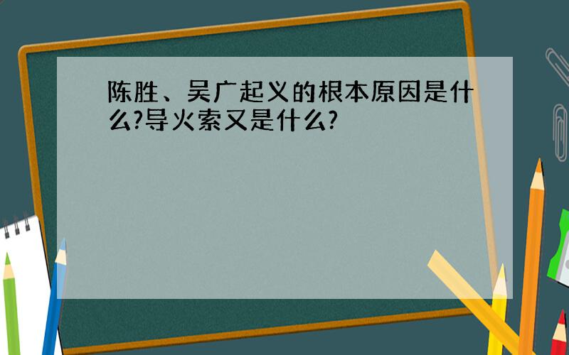 陈胜、吴广起义的根本原因是什么?导火索又是什么?