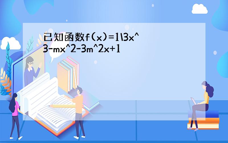 已知函数f(x)=1\3x^3-mx^2-3m^2x+1