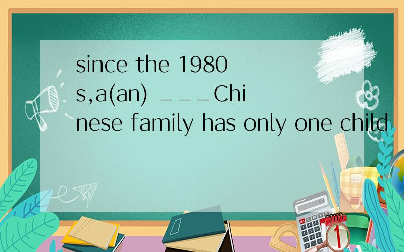since the 1980s,a(an) ___Chinese family has only one child