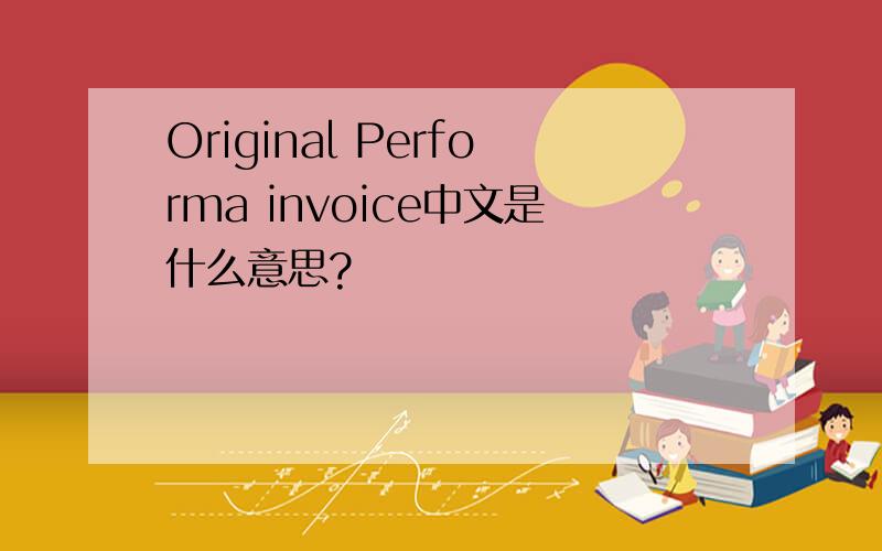 Original Performa invoice中文是什么意思?
