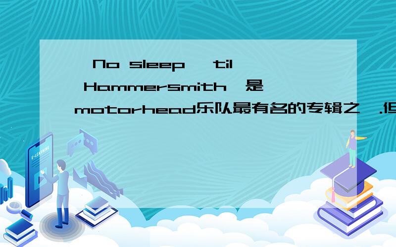 《No sleep 'til Hammersmith》是motorhead乐队最有名的专辑之一.但是专辑名字我一直不知道