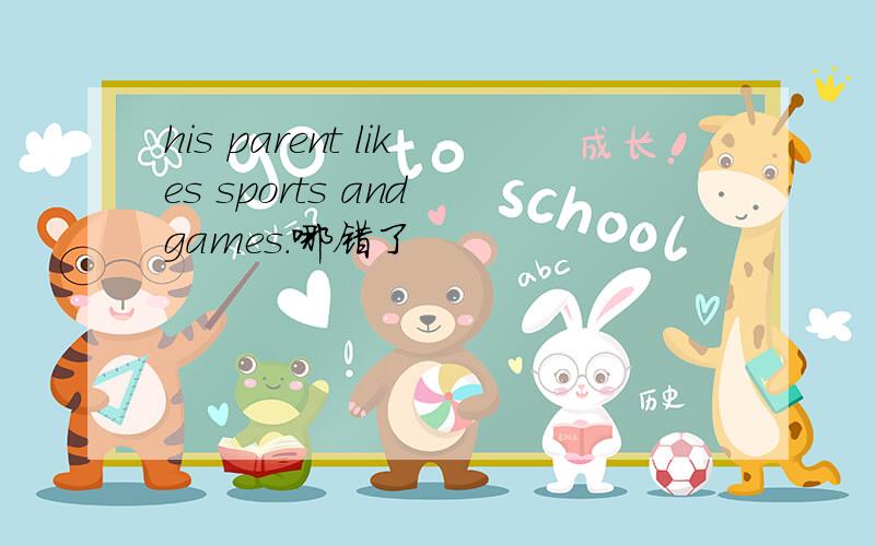 his parent likes sports and games.哪错了