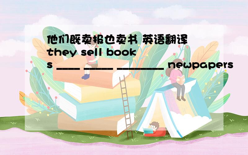 他们既卖报也卖书 英语翻译 they sell books ____ _____ ________ newpapers