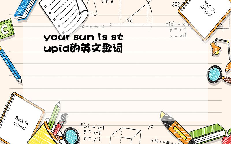your sun is stupid的英文歌词