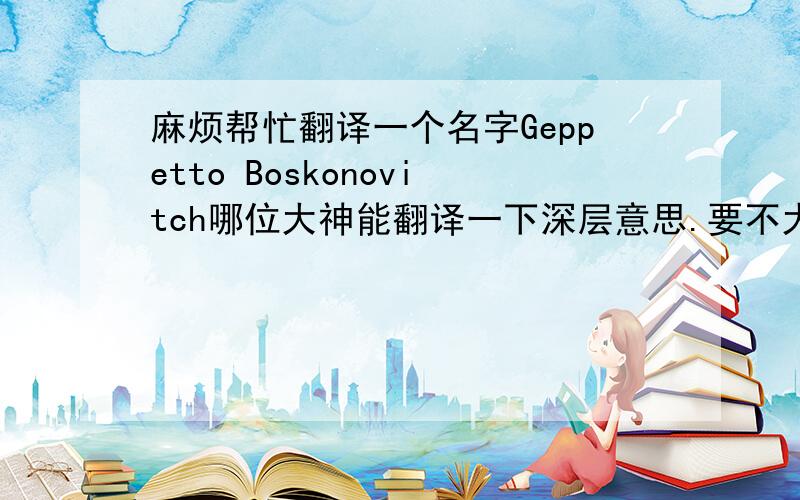 麻烦帮忙翻译一个名字Geppetto Boskonovitch哪位大神能翻译一下深层意思.要不大致说一下读音?