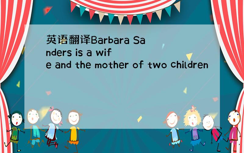 英语翻译Barbara Sanders is a wife and the mother of two children