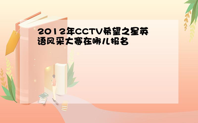 2012年CCTV希望之星英语风采大赛在哪儿报名