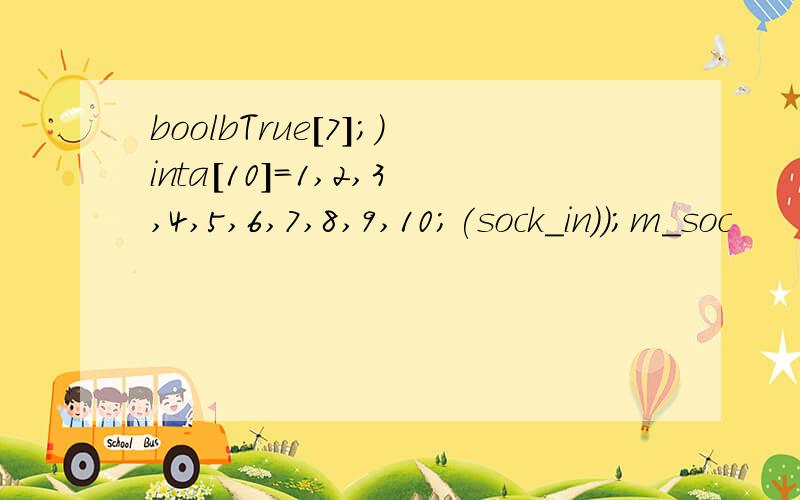 boolbTrue[7];)inta[10]=1,2,3,4,5,6,7,8,9,10;(sock_in));m_soc