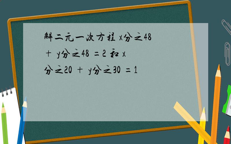解二元一次方程 x分之48 + y分之48 =2 和 x分之20 + y分之30 =1